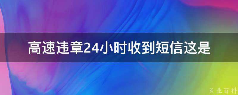 高速违章24小时收到**_这是真的吗？如何处理？