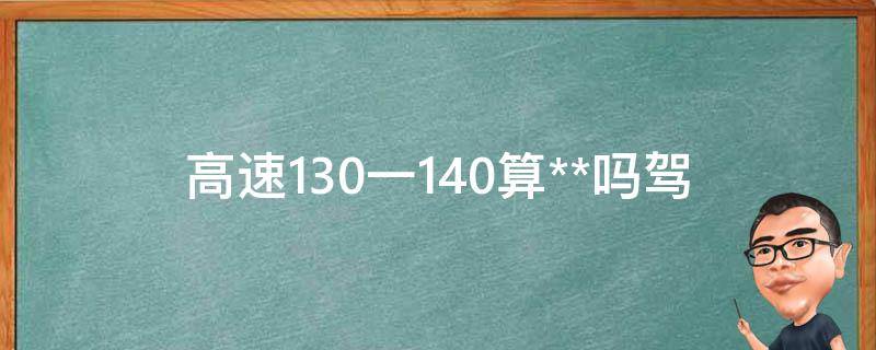 高速130一140算**吗_驾驶员必看的速度解析