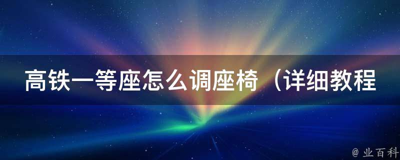 高铁一等座怎么调座椅_详细教程+实用技巧