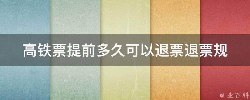 高铁票提前多久可以退票_退票规定详解