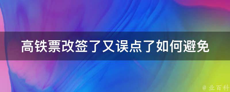 高铁票改签了又误点了(如何避免高铁误点问题)