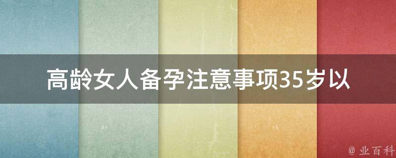 高龄女人备孕注意事项(35岁以上、40岁以上、45岁以上)