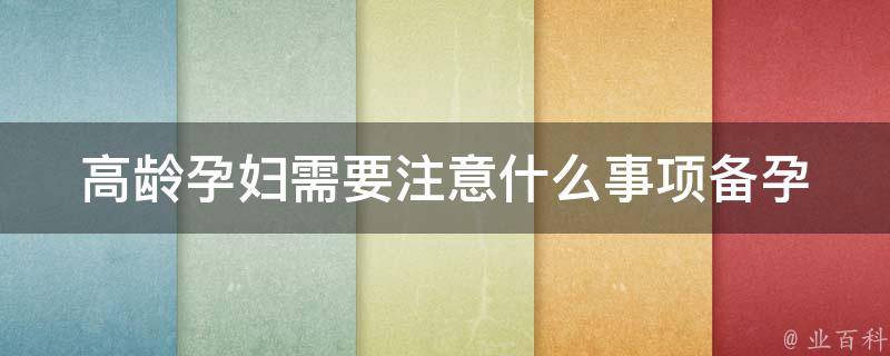 高龄孕妇需要注意什么事项_备孕、孕期、产后全方位指南