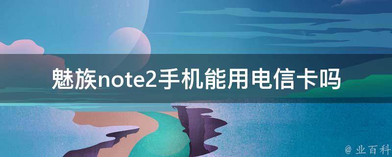 魅族note2手机能用电信卡吗 