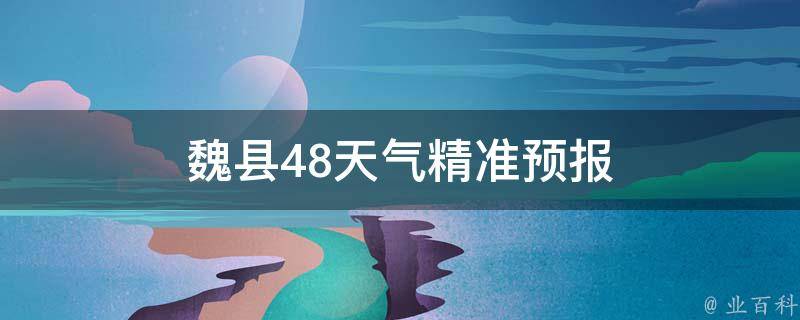 魏县48天气(精准预报)