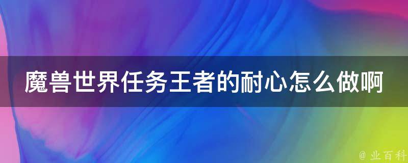 魔兽世界任务王者的耐心怎么做啊 