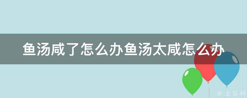 鱼汤咸了怎么办鱼汤太咸怎么办 