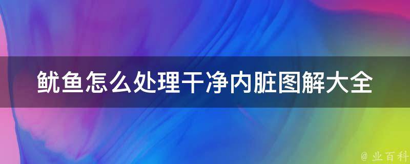 鱿鱼怎么处理干净内脏图解大全_简单易懂，一看就会的鱿鱼清理技巧