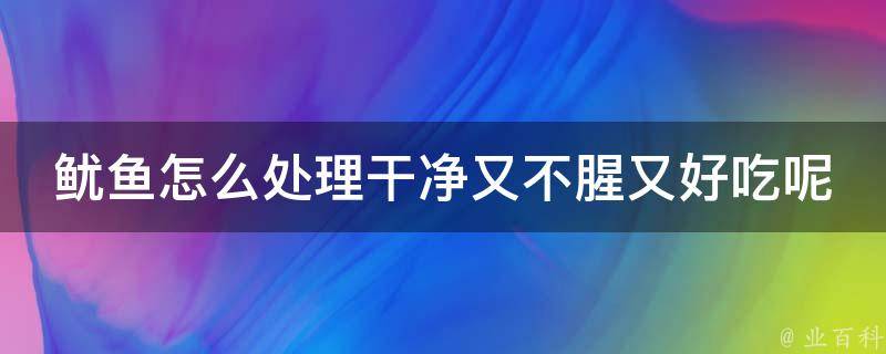 鱿鱼怎么处理干净又不腥又好吃呢