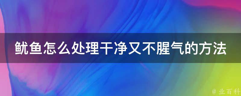 鱿鱼怎么处理干净又不腥气的方法_清洗技巧+烹饪小窍门