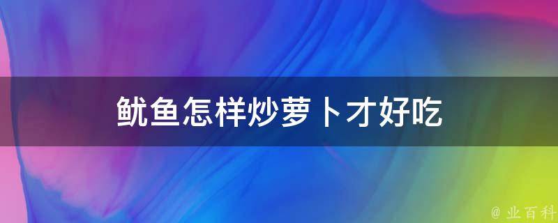 鱿鱼怎样炒萝卜才好吃 