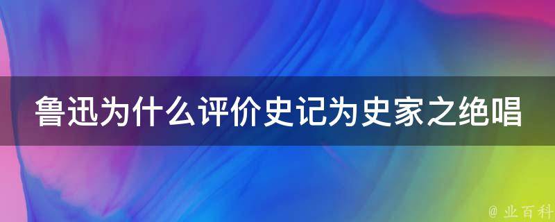 鲁迅为什么评价史记为史家之绝唱 