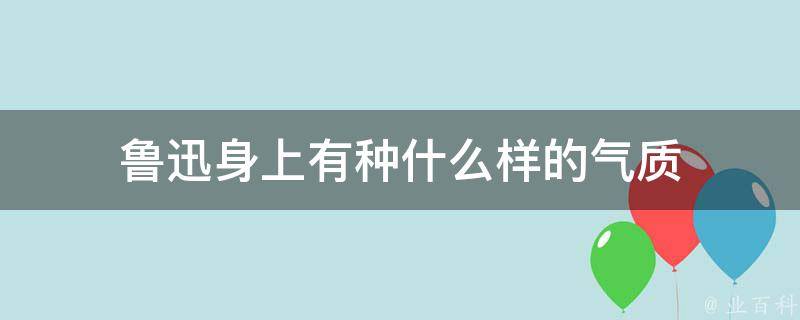 鲁迅身上有种什么样的气质 