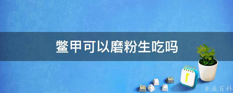 鳖甲可以磨粉生吃吗 