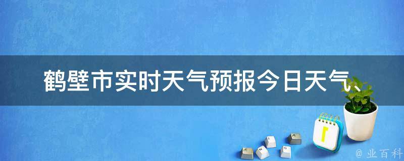 鹤壁市实时天气预报_今日天气、未来一周天气变化、空气质量等实时更新