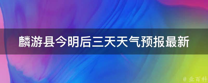 麟游县今明后三天天气预报_最新更新，周末出行请注意。