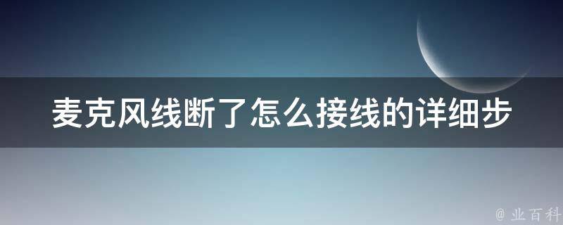 麦克风线断了怎么接线的(详细步骤图解+常见问题解析)