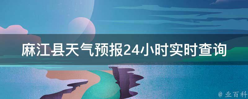 麻江县天气预报24小时实时查询_今日气温、未来天气、雨雪提醒全知道