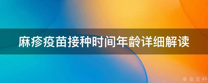 麻疹疫苗接种时间年龄(详细解读麻疹疫苗接种时间表及注意事项)。