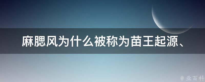 麻腮风为什么被称为苗王_起源、传说、症状、治疗方法。