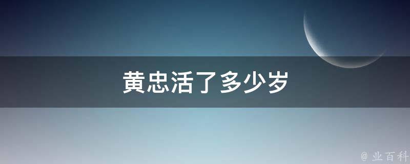 黄忠活了多少岁 