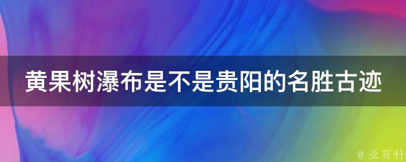 黄果树瀑布是不是贵阳的名胜古迹 