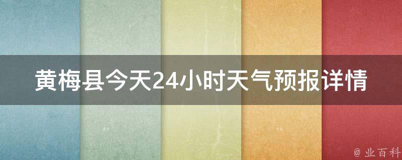 黄梅县今天24小时天气预报详情查询_准确详细的黄梅县今日天气情况一览表