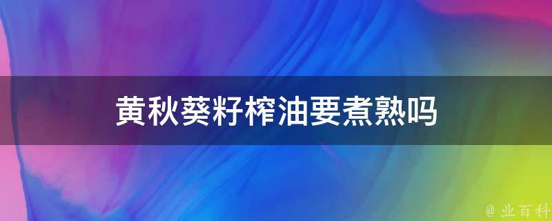 黄秋葵籽榨油要煮熟吗 