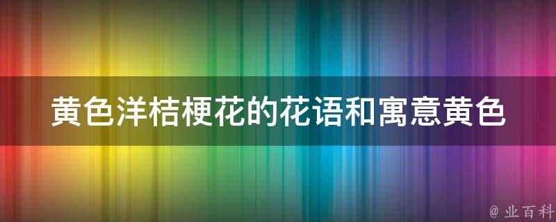 黄色洋桔梗花的花语和寓意_黄色花卉中的佼佼者，代表着温暖和感激