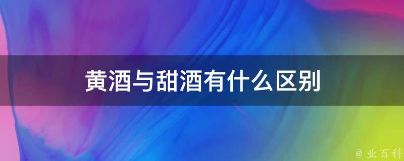 黄酒与甜酒有什么区别 