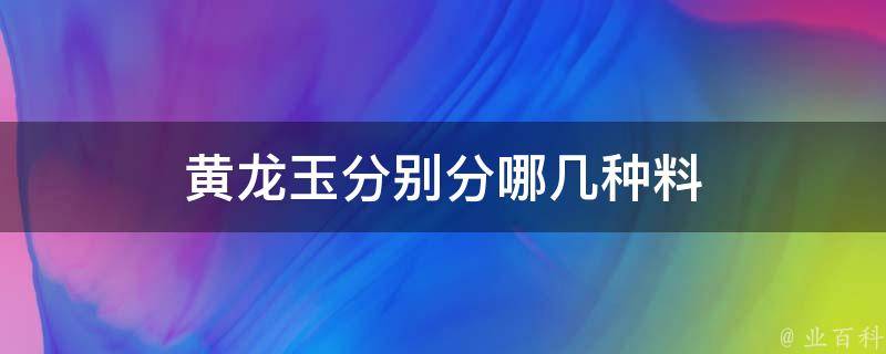 黄龙玉分别分哪几种料 