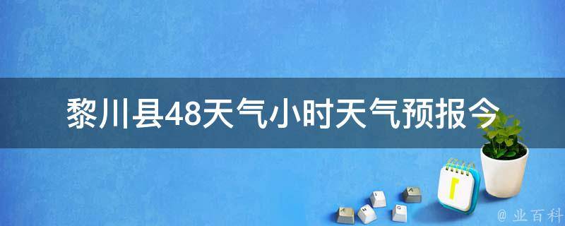 黎川县48天气小时天气预报_今明两天天气情况一览