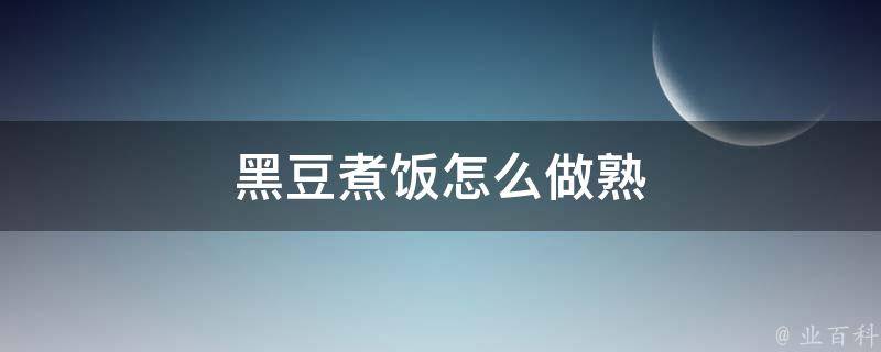 黑豆煮饭怎么做熟 