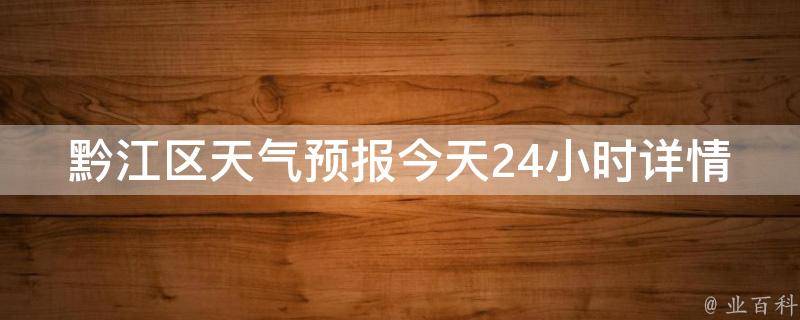 黔江区天气预报今天24小时详情(明天气温变化、PM2.5指数、空气质量实时监测)