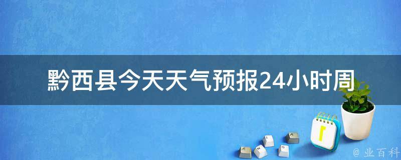 黔西县今天天气预报24小时_周末出行必看