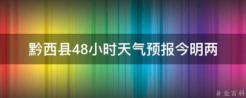 黔西县48小时天气预报_今明两天天气变化及注意事项