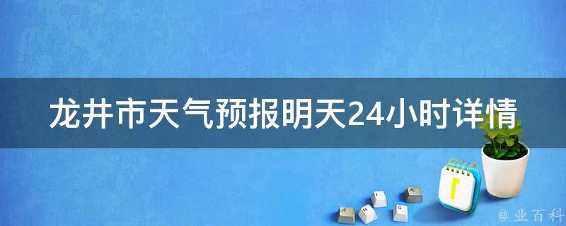 龙井市天气预报明天24小时详情(今晚降温，小雨连绵，出门记得带伞)。