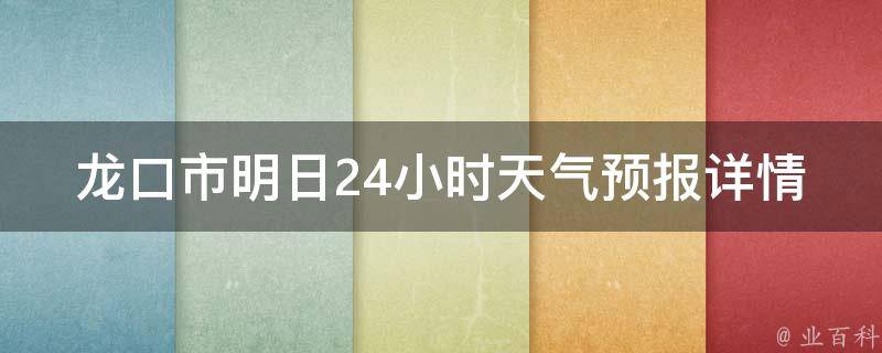 龙口市明日24小时天气预报详情_实时更新，周边气象变化一网打尽