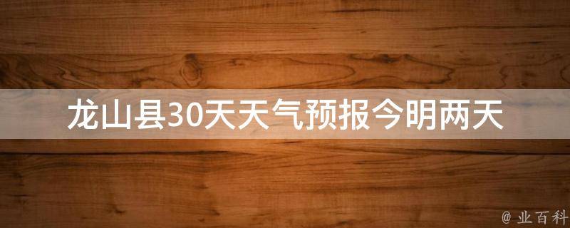 龙山县30天天气预报(今明两天、周末、下雨天、高温预警、气象变化)