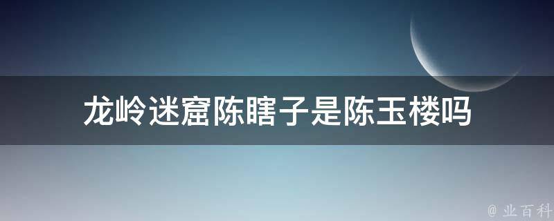 龙岭迷窟陈瞎子是陈玉楼吗 