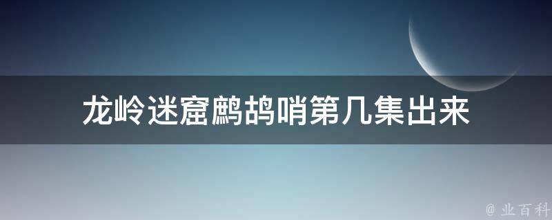 龙岭迷窟鹧鸪哨第几集出来 