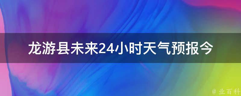 龙游县未来24小时天气预报_今日天气变化大，注意防晒和携带雨具