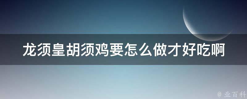 龙须皇胡须鸡要怎么做才好吃啊 