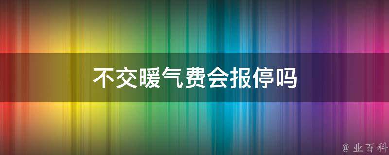 不交暖气费会报停吗