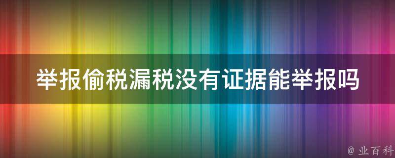 举报偷税漏税没有证据能举报吗