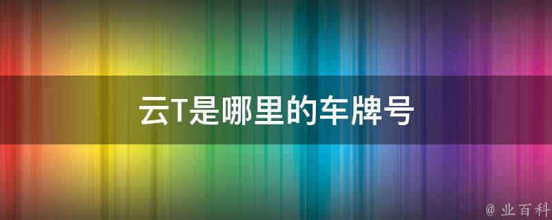 目前沒有云t的車牌號,有云南車牌號,雲南省各地區車牌代碼為:雲a為