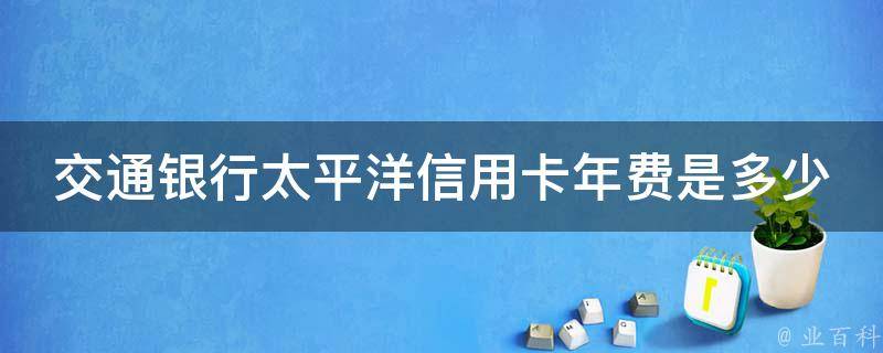 交通銀行太平洋信用卡年費是多少