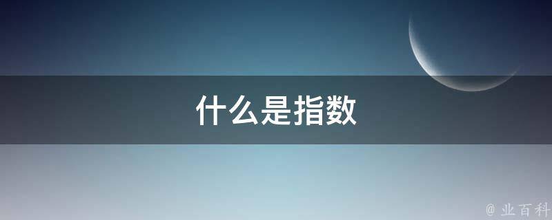 指数是什么意思(指数是什么意思啊)