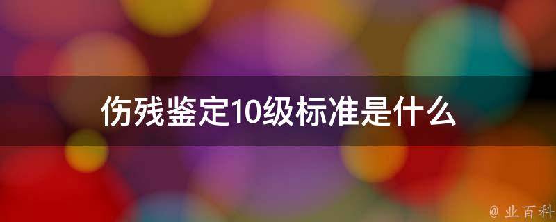 伤残鉴定10级标准是什么