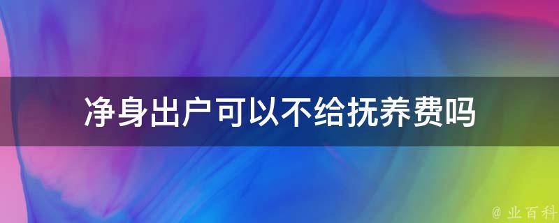 净身出户可以不给抚养费吗